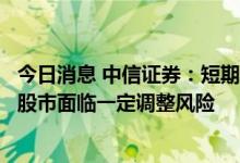 今日消息 中信证券：短期我国国债利率或将低位震荡，国内股市面临一定调整风险