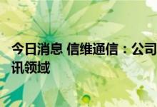 今日消息 信维通信：公司高频高速连接器已经应用于卫星通讯领域