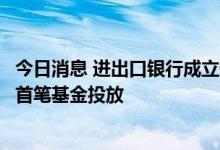 今日消息 进出口银行成立进银基础设施基金有限公司并完成首笔基金投放