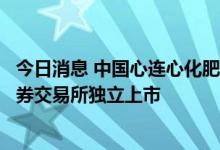 今日消息 中国心连心化肥：拟分拆深冷能源并于中国一家证券交易所独立上市