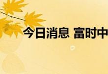 今日消息 富时中国A50指数期货转跌