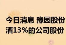 今日消息 豫园股份：拟以19.37亿元出售金徽酒13%的公司股份