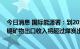 今日消息 国际能源署：到2030年，印尼用于清洁能源的关键矿物出口收入将超过煤炭出口收入