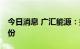 今日消息 广汇能源：拟8亿元-10亿元回购股份