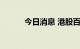 今日消息 港股百奥赛图涨近8%