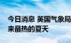 今日消息 英国气象局：英国经历了有记录以来最热的夏天