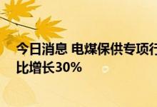 今日消息 电煤保供专项行动开始以来 国家铁路发送电煤同比增长30%