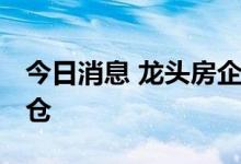 今日消息 龙头房企带头回购增持 公募也有加仓