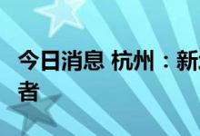 今日消息 杭州：新增1例新冠病毒无症状感染者