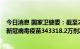 今日消息 国家卫健委：截至2022年9月2日，累计报告接种新冠病毒疫苗343318.2万剂次