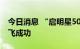 今日消息 “启明星50”大型太阳能无人机首飞成功