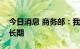 今日消息 商务部：我国汽车出口进入高速增长期