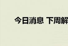 今日消息 下周解禁市值环比降逾六成