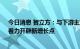 今日消息 智立方：与下游主流VR/AR厂商保持合作关系，着力开辟新增长点