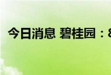 今日消息 碧桂园：8月销售 额约288.7亿元