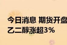 今日消息 期货开盘：期货夜盘开盘多数上涨 乙二醇涨超3%