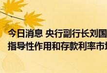 今日消息 央行副行长刘国强：进一步发挥贷款市场报价利率指导性作用和存款利率市场化调整机制作用