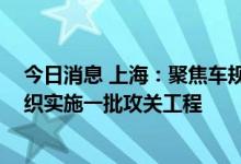 今日消息 上海：聚焦车规级芯片、激光雷达等关键领域 组织实施一批攻关工程