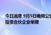 今日消息 9月5日晚间公告集锦：全新好获共青城汇富欣然投资合伙企业举牌