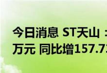 今日消息 ST天山：8月活畜销售收入338.78万元 同比增157.73%