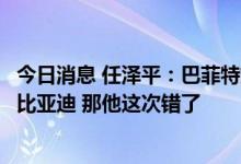 今日消息 任泽平：巴菲特如果是看空新能源行业前景而减持比亚迪 那他这次错了