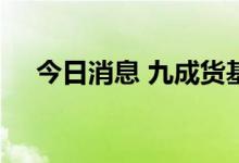 今日消息 九成货基收益率进入“1时代”