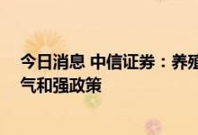 今日消息 中信证券：养殖酝酿景气向上动能 种植延续高景气和强政策