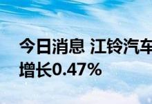 今日消息 江铃汽车：8月销量23297辆 同比增长0.47%