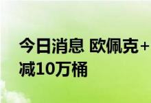 今日消息 欧佩克+同意在10月份将日产量削减10万桶