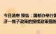 今日消息 预告：国新办举行国务院政策例行吹风会介绍稳经济一揽子政策的接续政策措施