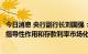 今日消息 央行副行长刘国强：进一步发挥贷款市场报价利率指导性作用和存款利率市场化调整机制作用