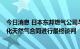 今日消息 日本东邦燃气公司与萨哈林2号新运营商就延长液化天然气合同进行最终谈判