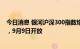 今日消息 银河沪深300指数增强暂停100万元以上大额申购，9月9日开放