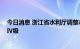 今日消息 浙江省水利厅调整水旱灾害防御 防台应急响应至Ⅳ级