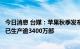 今日消息 台媒：苹果秋季发布会在即，iPhone 14超前备货已生产逾3400万部