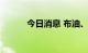 今日消息 布油、美油均涨超3%