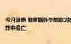 今日消息 俄罗斯外交部称2名俄使馆人员在阿富汗喀布尔爆炸中身亡