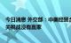 今日消息 外交部：中美经贸合作的本质是互利共赢 贸易战、关税战没有赢家