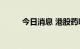 今日消息 港股药明巨诺跌超30%