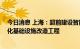 今日消息 上海：超前建设智能网联汽车路网设施 实施智能化基础设施改造工程