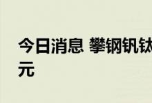 今日消息 攀钢钒钛：拟定增募资不超22.8亿元