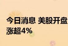 今日消息 美股开盘：三大指数高开  Illumina涨超4%