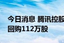 今日消息 腾讯控股：今日耗资约3.51亿港元回购112万股