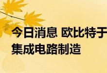 今日消息 欧比特于新疆设新公司 经营范围含集成电路制造