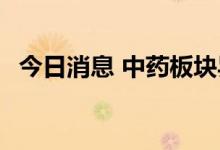 今日消息 中药板块异动拉升 益盛药业涨停