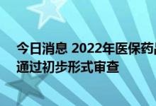 今日消息 2022年医保药品目录调整最新进展：344个药品通过初步形式审查