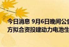 今日消息 9月6日晚间公告集锦：安凯客车、江淮汽车等多方拟合资投建动力电池生产项目