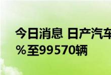 今日消息 日产汽车8月中国销售同比下降12％至99570辆