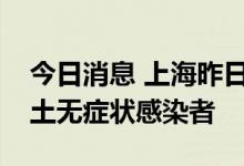 今日消息 上海昨日无新增本土确诊病例和本土无症状感染者