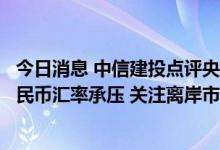 今日消息 中信建投点评央行再度调降外汇存款准备金率：人民币汇率承压 关注离岸市场